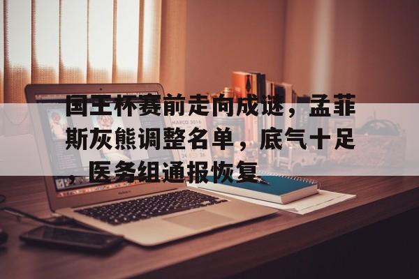 国王杯赛前走向成谜,孟菲斯灰熊调整名单,底气十足,医务组通报恢复 国王杯赛前走向成谜,孟菲斯灰熊调整名单,底气十足,医务组通报恢复